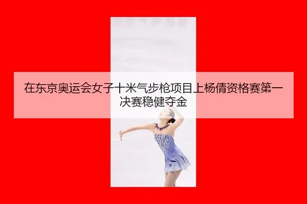 在东京奥运会女子十米气步枪项目上杨倩资格赛第一决赛稳健夺金