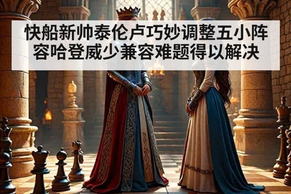 快船新帅泰伦卢巧妙调整五小阵容哈登威少兼容难题得以解决