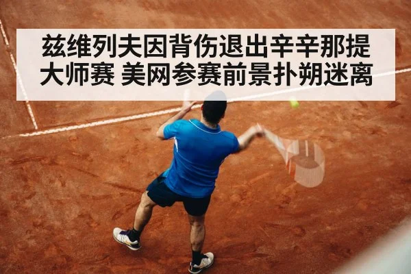 兹维列夫因背伤退出辛辛那提大师赛 美网参赛前景扑朔迷离