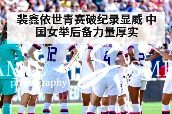 裴鑫依世青赛破纪录显威 中国女举后备力量厚实